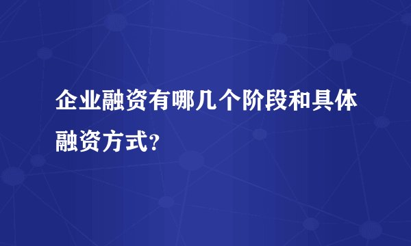 企业融资有哪几个阶段和具体融资方式？