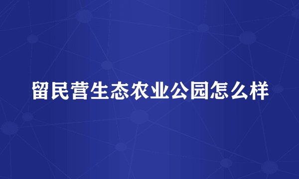 留民营生态农业公园怎么样