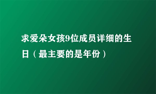 求爱朵女孩9位成员详细的生日（最主要的是年份）