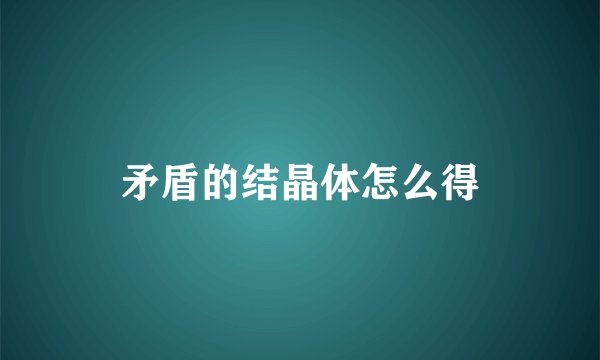 矛盾的结晶体怎么得