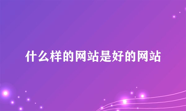 什么样的网站是好的网站