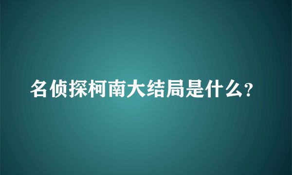 名侦探柯南大结局是什么？