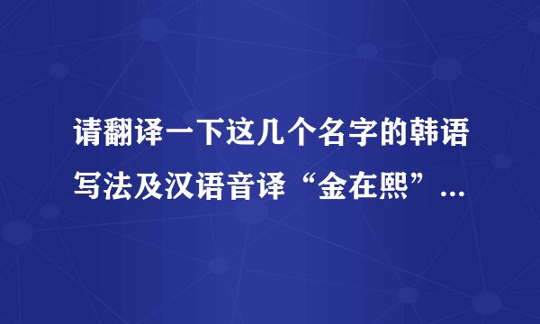 请翻译一下这几个名字的韩语写法及汉语音译“金在熙”“金彩静”“金善美”“金秀中”“金美轩”“王璇璇