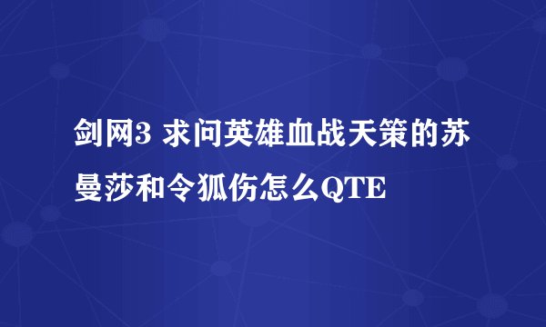 剑网3 求问英雄血战天策的苏曼莎和令狐伤怎么QTE