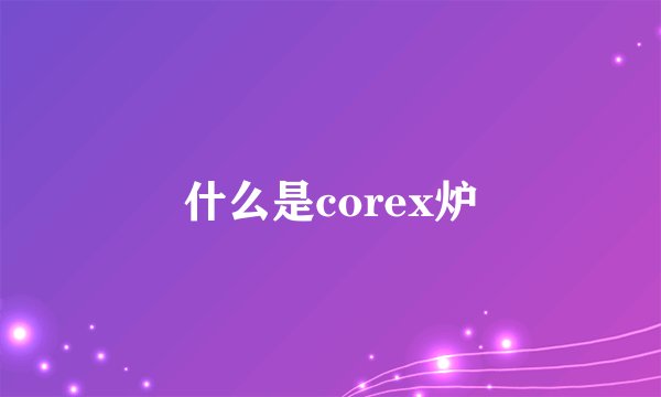 什么是corex炉