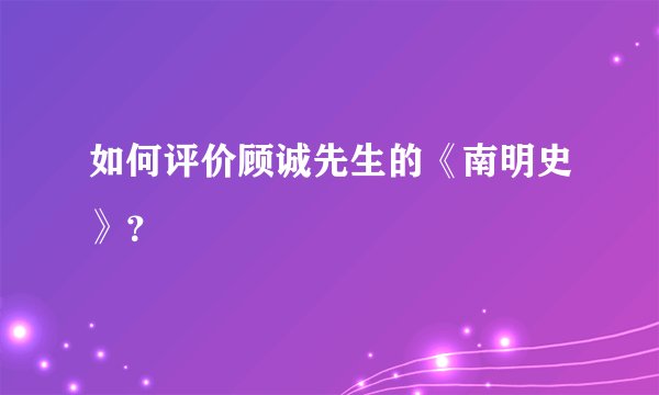 如何评价顾诚先生的《南明史》？