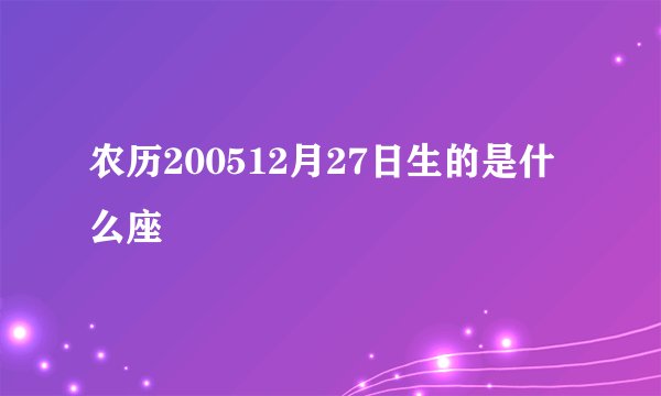 农历200512月27日生的是什么座