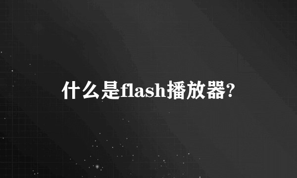 什么是flash播放器?