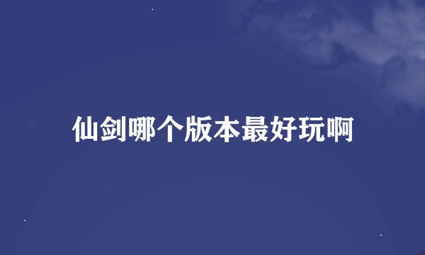 仙剑哪个版本最好玩啊