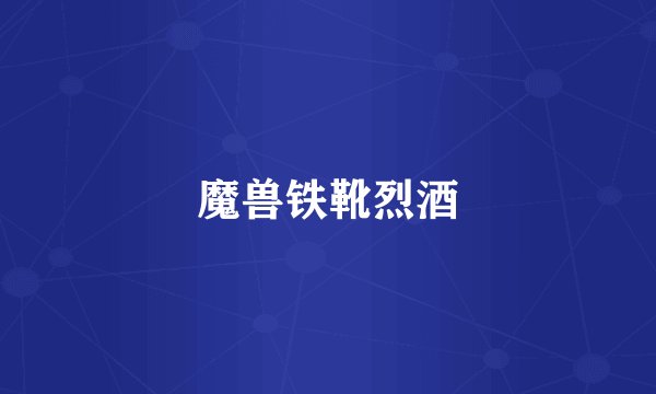 魔兽铁靴烈酒