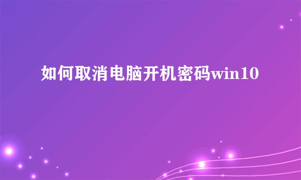 如何取消电脑开机密码win10