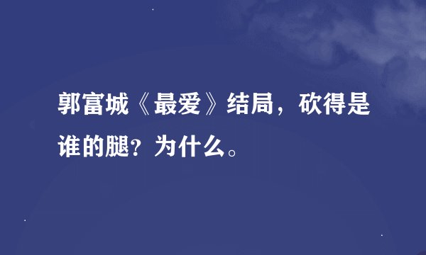郭富城《最爱》结局，砍得是谁的腿？为什么。