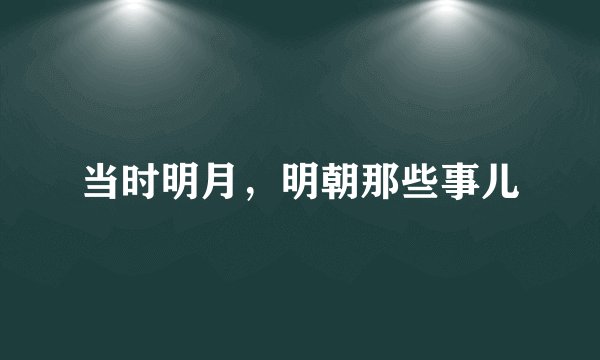 当时明月，明朝那些事儿