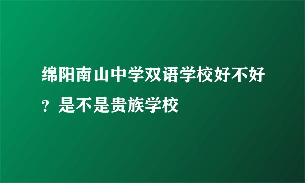 绵阳南山中学双语学校好不好？是不是贵族学校