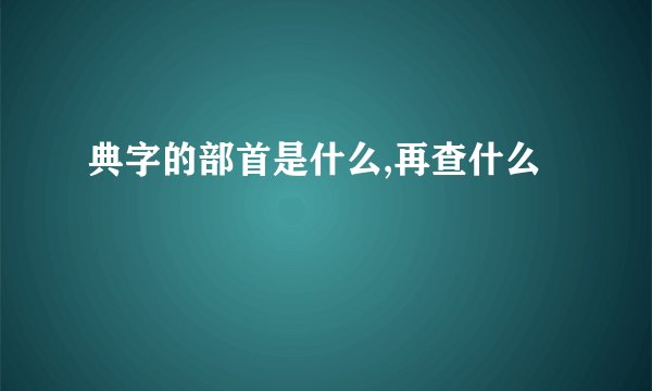 典字的部首是什么,再查什么