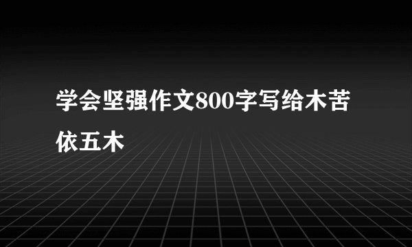 学会坚强作文800字写给木苦依五木