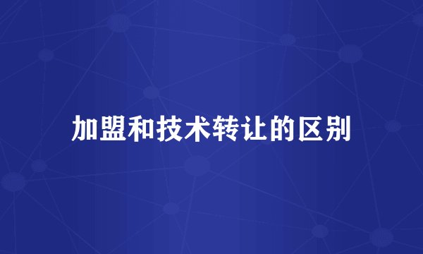 加盟和技术转让的区别