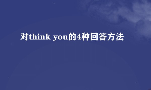 对think you的4种回答方法