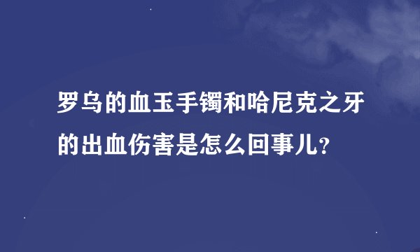 罗乌的血玉手镯和哈尼克之牙的出血伤害是怎么回事儿？