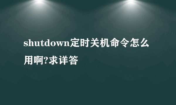 shutdown定时关机命令怎么用啊?求详答