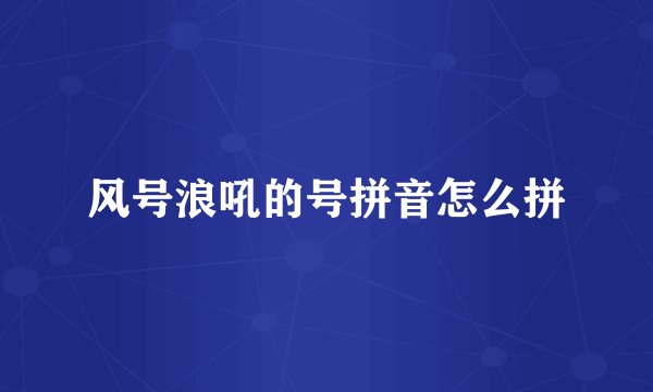 风号浪吼的号拼音怎么拼