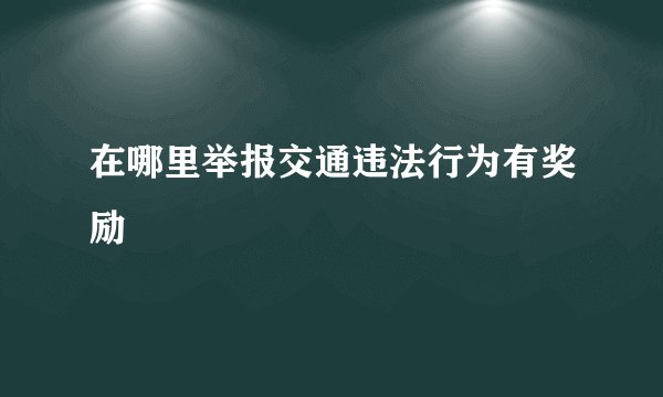 在哪里举报交通违法行为有奖励