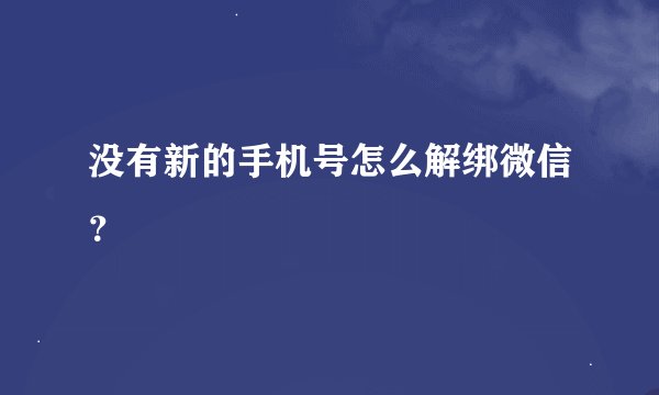 没有新的手机号怎么解绑微信？