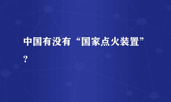 中国有没有“国家点火装置”？