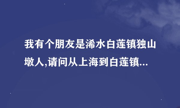 我有个朋友是浠水白莲镇独山墩人,请问从上海到白莲镇怎么走最好?还有此地的风土人情?