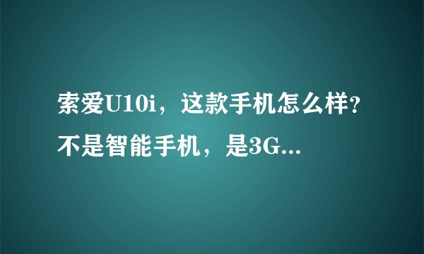 索爱U10i，这款手机怎么样？不是智能手机，是3G手机吗？