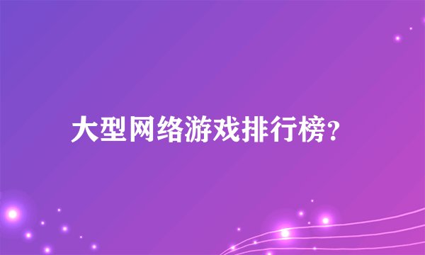 大型网络游戏排行榜？