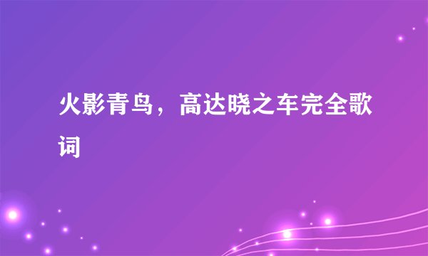 火影青鸟，高达晓之车完全歌词
