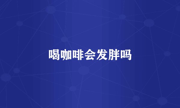 喝咖啡会发胖吗