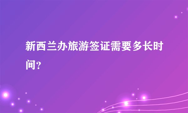 新西兰办旅游签证需要多长时间？