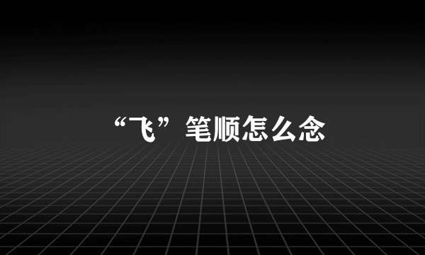 “飞”笔顺怎么念