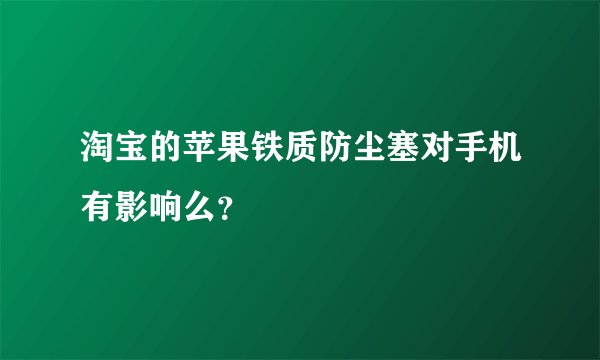 淘宝的苹果铁质防尘塞对手机有影响么？