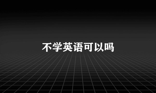 不学英语可以吗