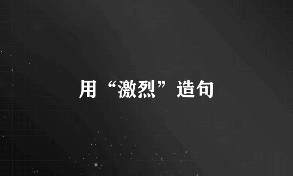 用“激烈”造句