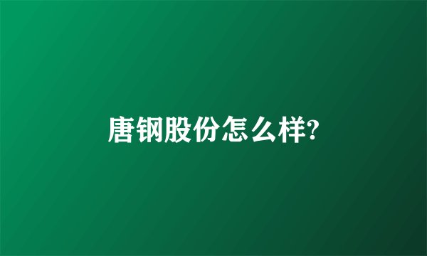 唐钢股份怎么样?