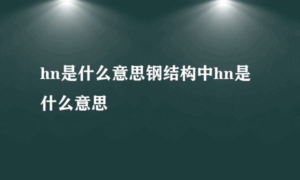 hn是什么意思钢结构中hn是什么意思