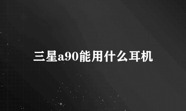 三星a90能用什么耳机