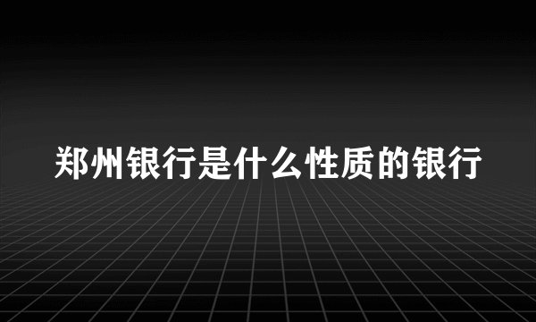 郑州银行是什么性质的银行