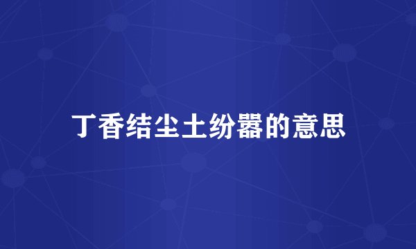 丁香结尘土纷嚣的意思