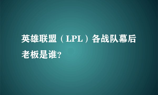 英雄联盟（LPL）各战队幕后老板是谁？