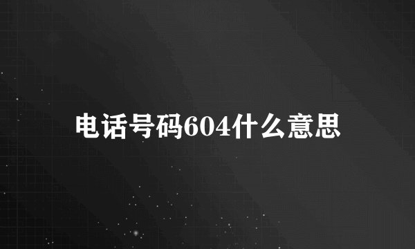 电话号码604什么意思