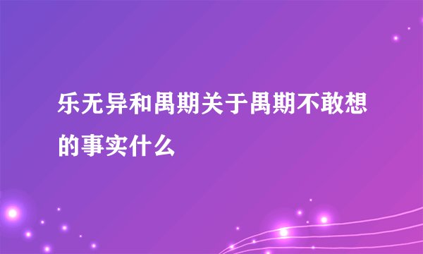 乐无异和禺期关于禺期不敢想的事实什么