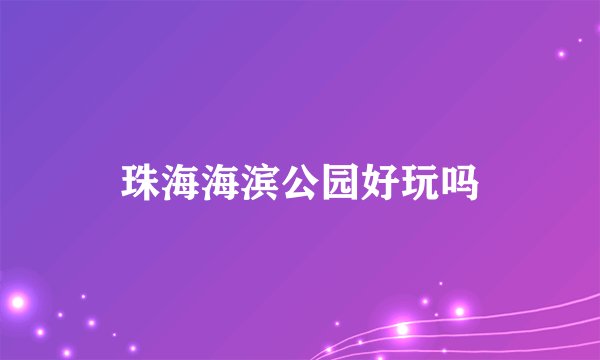 珠海海滨公园好玩吗