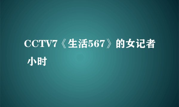 CCTV7《生活567》的女记者 小时