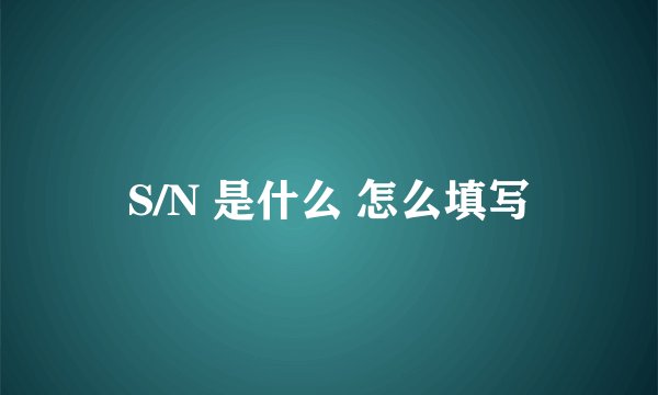 S/N 是什么 怎么填写