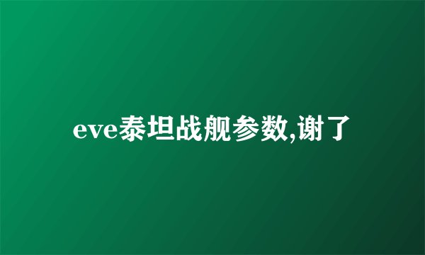 eve泰坦战舰参数,谢了